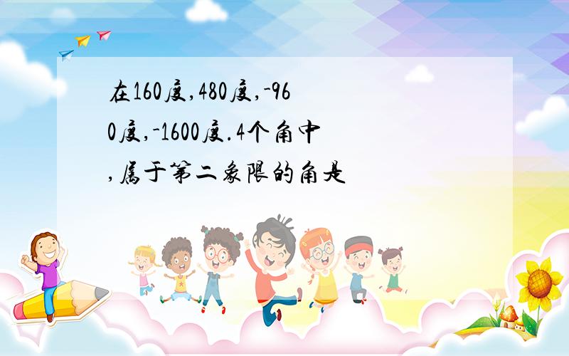 在160度,480度,-960度,-1600度.4个角中,属于第二象限的角是