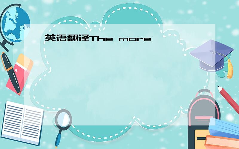 英语翻译The more