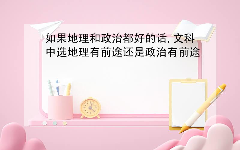 如果地理和政治都好的话,文科中选地理有前途还是政治有前途