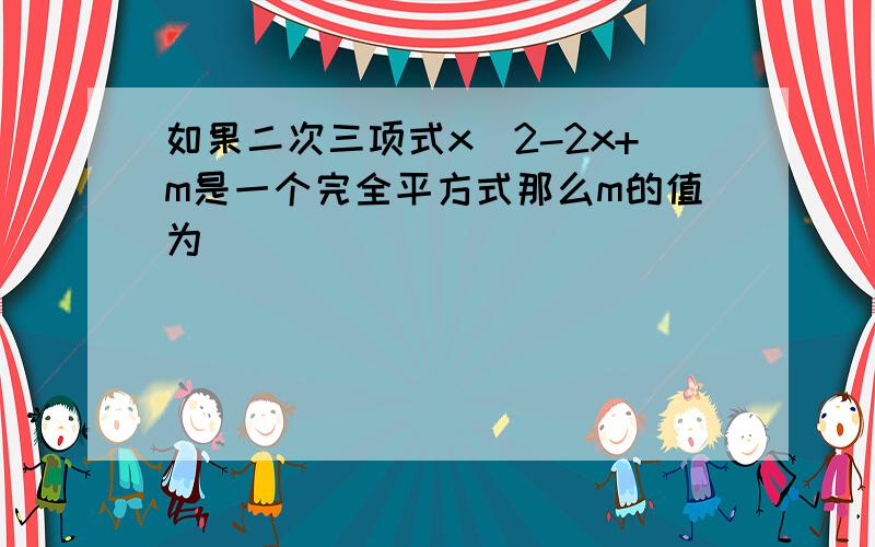 如果二次三项式x^2-2x+m是一个完全平方式那么m的值为