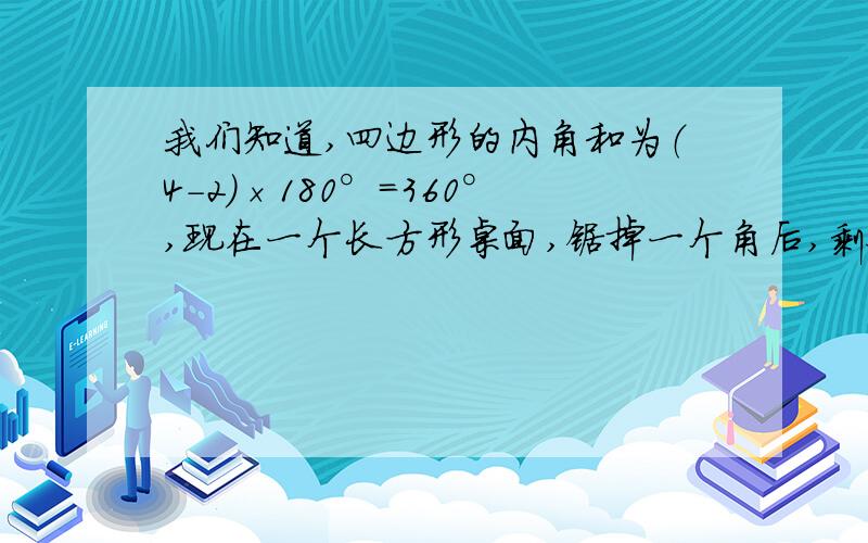 我们知道,四边形的内角和为（4-2）×180°=360°,现在一个长方形桌面,锯掉一个角后,剩余桌面所有内角的和是多少?