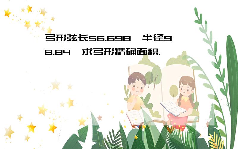 弓形弦长56.698,半径98.84,求弓形精确面积.