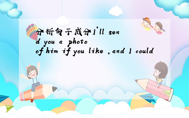 分析句子成分I'll send you a photo of him if you like ,and I could