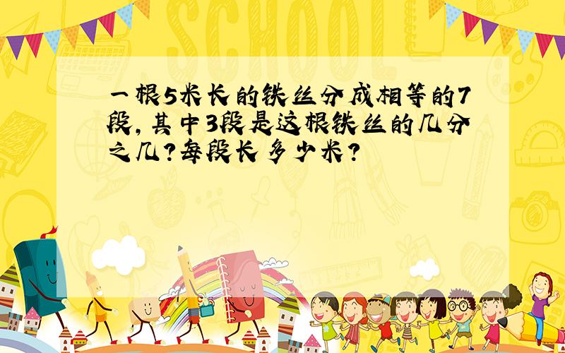 一根5米长的铁丝分成相等的7段,其中3段是这根铁丝的几分之几?每段长多少米?