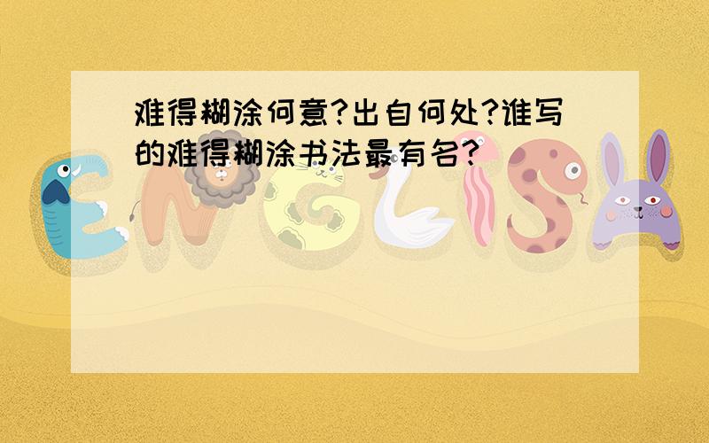 难得糊涂何意?出自何处?谁写的难得糊涂书法最有名?