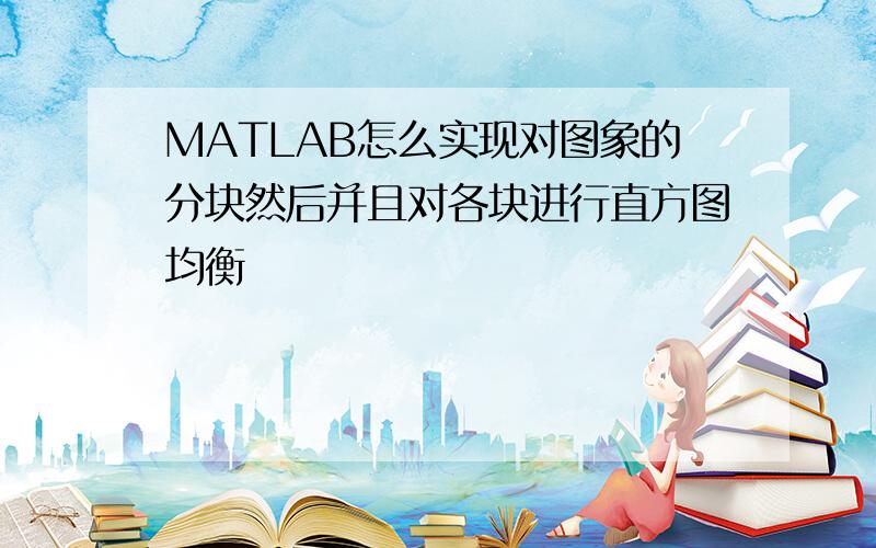 MATLAB怎么实现对图象的分块然后并且对各块进行直方图均衡