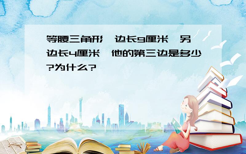 等腰三角形一边长9厘米,另一边长4厘米,他的第三边是多少?为什么?