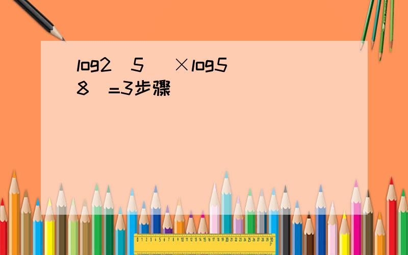 log2(5) ×log5(8)=3步骤