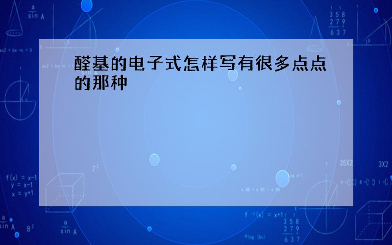 醛基的电子式怎样写有很多点点的那种