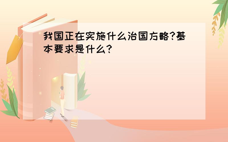 我国正在实施什么治国方略?基本要求是什么?