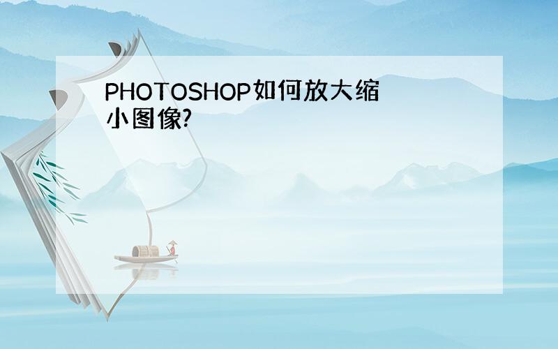 PHOTOSHOP如何放大缩小图像?