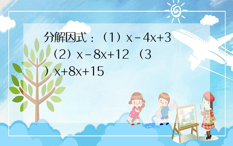 分解因式：（1）x-4x+3 （2）x-8x+12 （3）x+8x+15