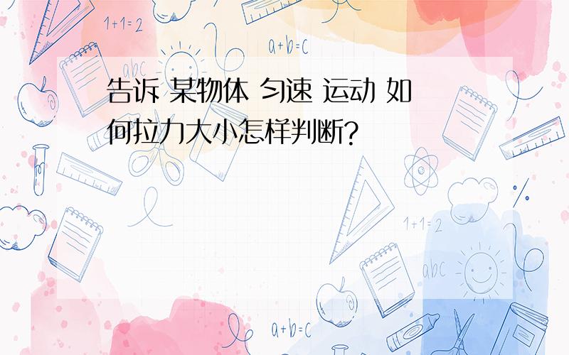 告诉 某物体 匀速 运动 如何拉力大小怎样判断?