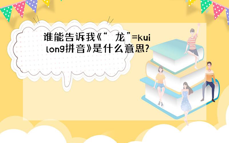 谁能告诉我《“蘷龙”=kui long拼音》是什么意思?