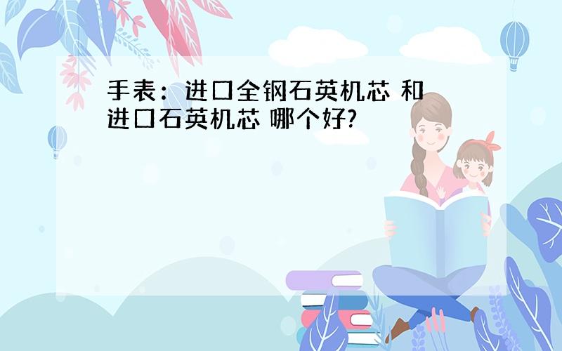 手表：进口全钢石英机芯 和 进口石英机芯 哪个好?