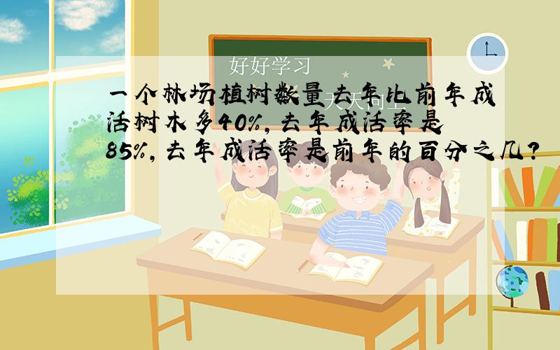 一个林场植树数量去年比前年成活树木多40%,去年成活率是85%,去年成活率是前年的百分之几?