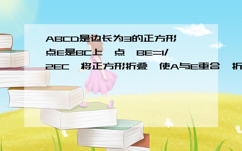 ABCD是边长为3的正方形,点E是BC上一点,BE=1/2EC,将正方形折叠,使A与E重合,折痕为MN,求ANE的面积及