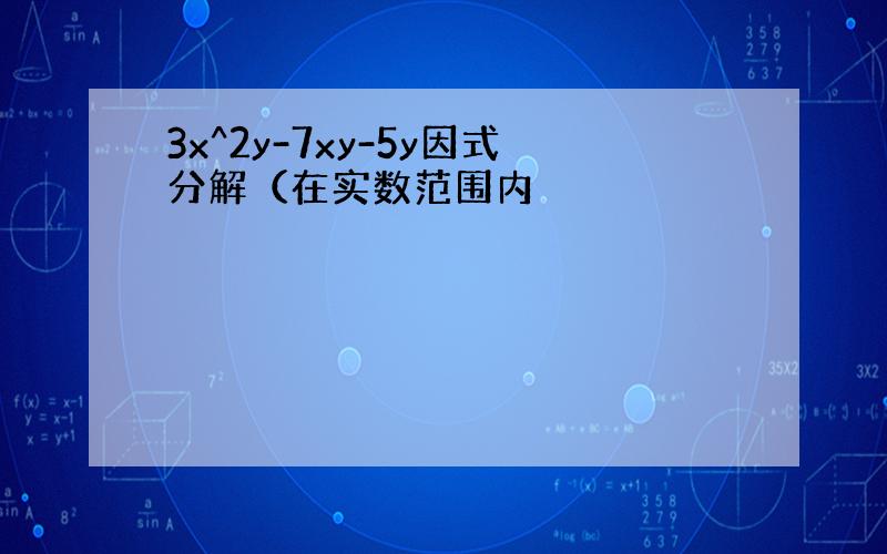 3x^2y-7xy-5y因式分解（在实数范围内