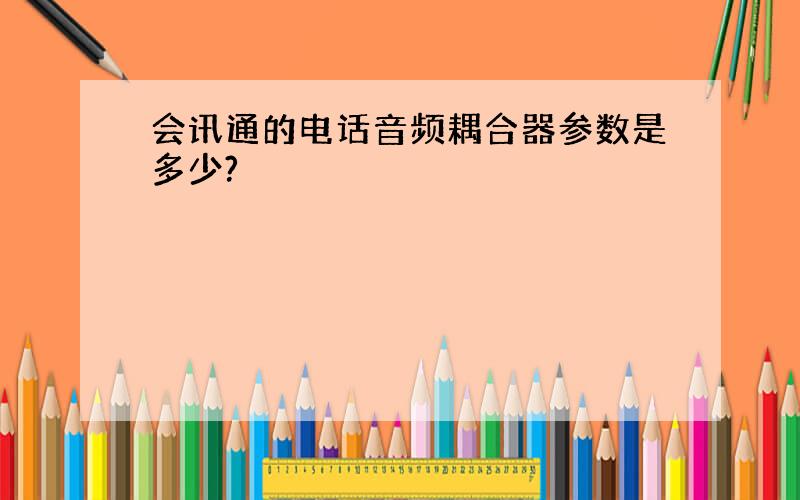 会讯通的电话音频耦合器参数是多少?