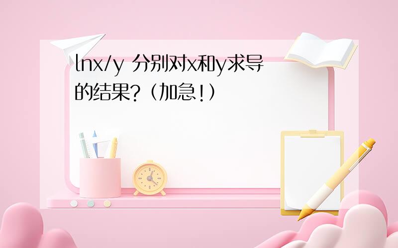 lnx/y 分别对x和y求导的结果?（加急!）