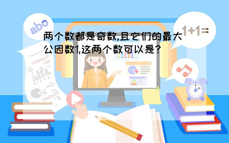 两个数都是奇数,且它们的最大公因数1,这两个数可以是?