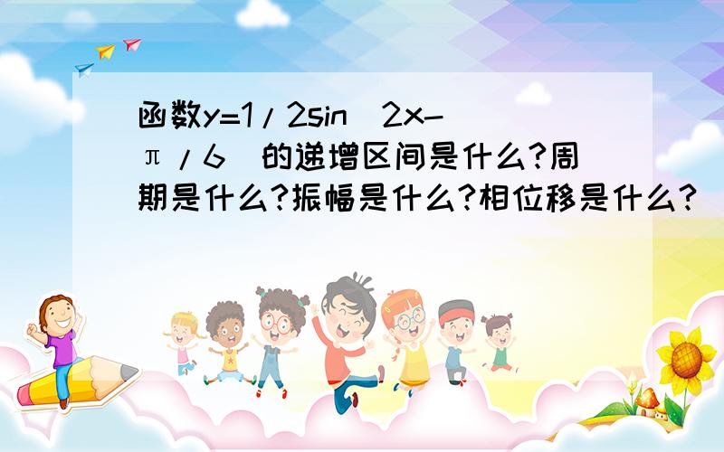 函数y=1/2sin(2x-π/6)的递增区间是什么?周期是什么?振幅是什么?相位移是什么?