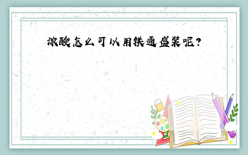 浓酸怎么可以用铁通盛装呢?