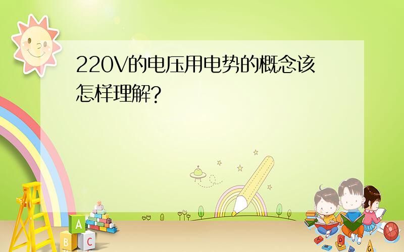 220V的电压用电势的概念该怎样理解?