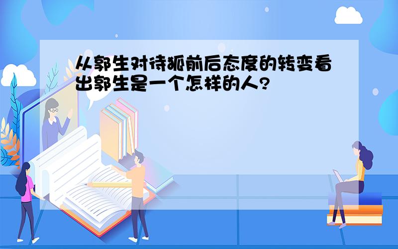 从郭生对待狐前后态度的转变看出郭生是一个怎样的人?