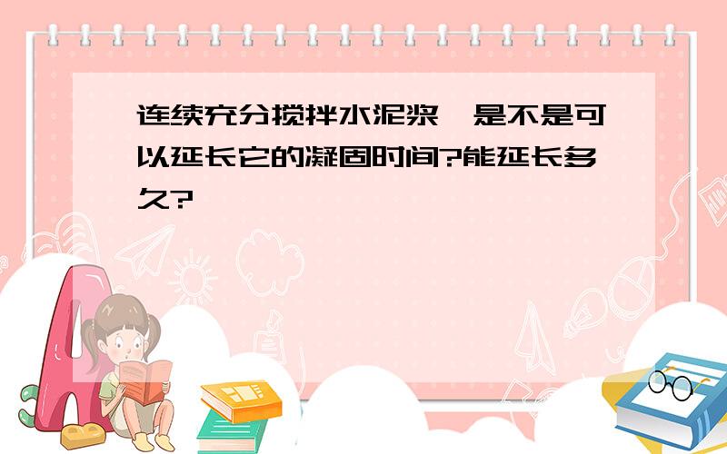 连续充分搅拌水泥浆,是不是可以延长它的凝固时间?能延长多久?