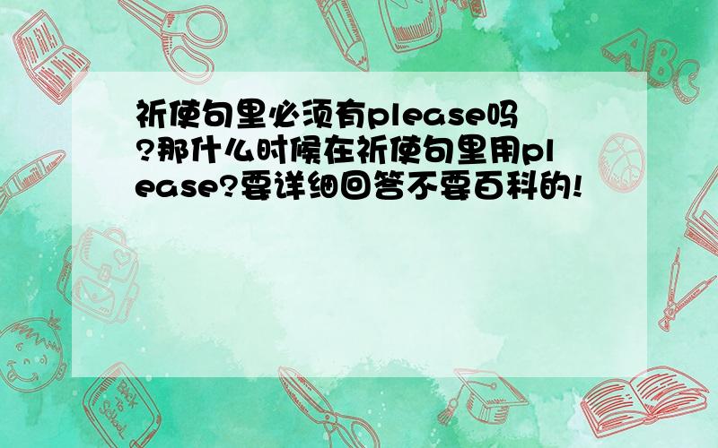 祈使句里必须有please吗?那什么时候在祈使句里用please?要详细回答不要百科的!