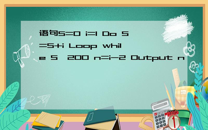 语句S=0 i=1 Do S=S+i Loop while S≤200 n=i-2 Output n