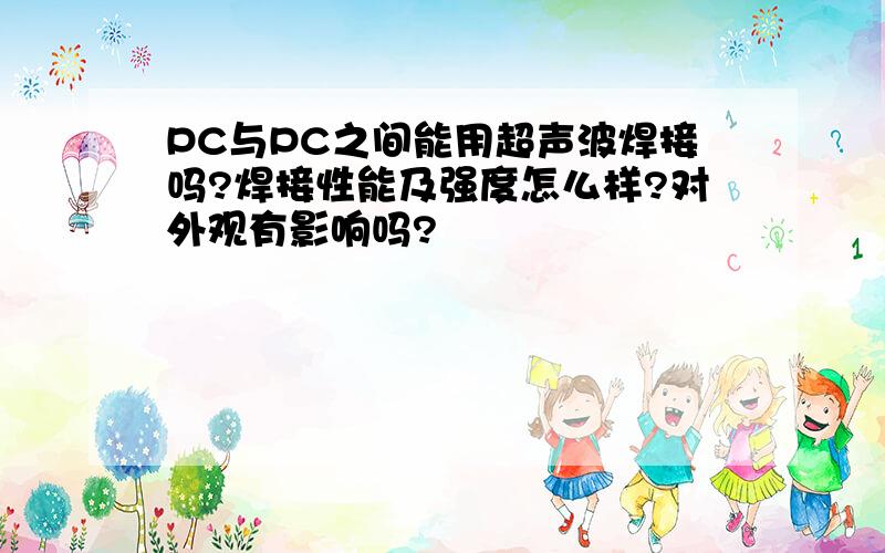 PC与PC之间能用超声波焊接吗?焊接性能及强度怎么样?对外观有影响吗?