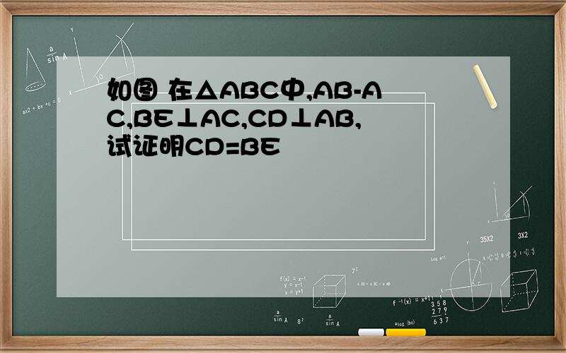 如图 在△ABC中,AB-AC,BE⊥AC,CD⊥AB,试证明CD=BE