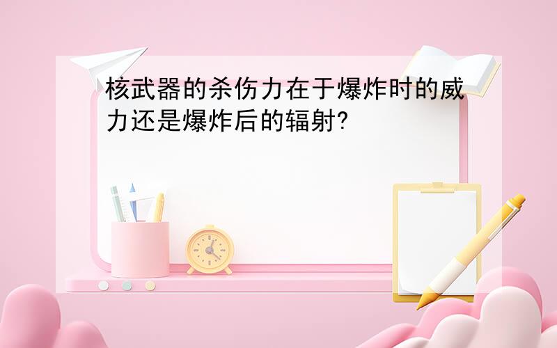 核武器的杀伤力在于爆炸时的威力还是爆炸后的辐射?