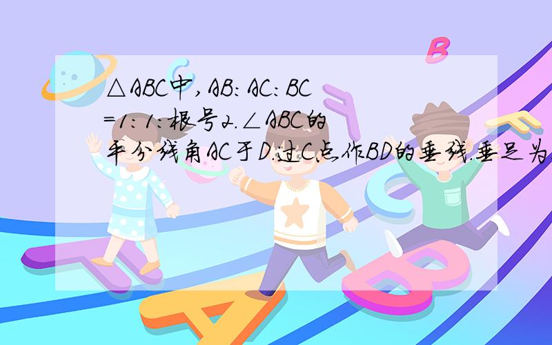 △ABC中,AB:AC:BC=1:1:根号2.∠ABC的平分线角AC于D.过C点作BD的垂线.垂足为E求证BD=2CE