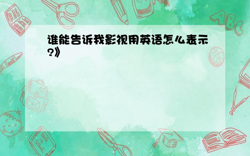 谁能告诉我影视用英语怎么表示?》