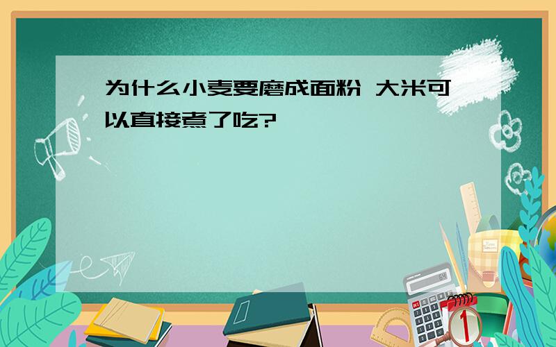 为什么小麦要磨成面粉 大米可以直接煮了吃?