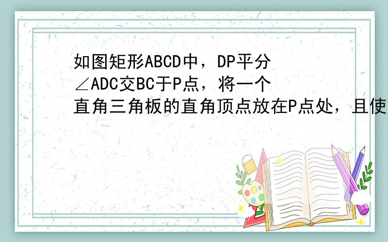 如图矩形ABCD中，DP平分∠ADC交BC于P点，将一个直角三角板的直角顶点放在P点处，且使它的一条直角边过A点，另一条