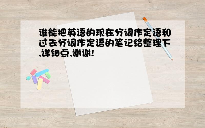 谁能把英语的现在分词作定语和过去分词作定语的笔记给整理下,详细点,谢谢!