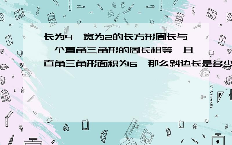 长为4、宽为2的长方形周长与一个直角三角形的周长相等,且直角三角形面积为6,那么斜边长是多少?