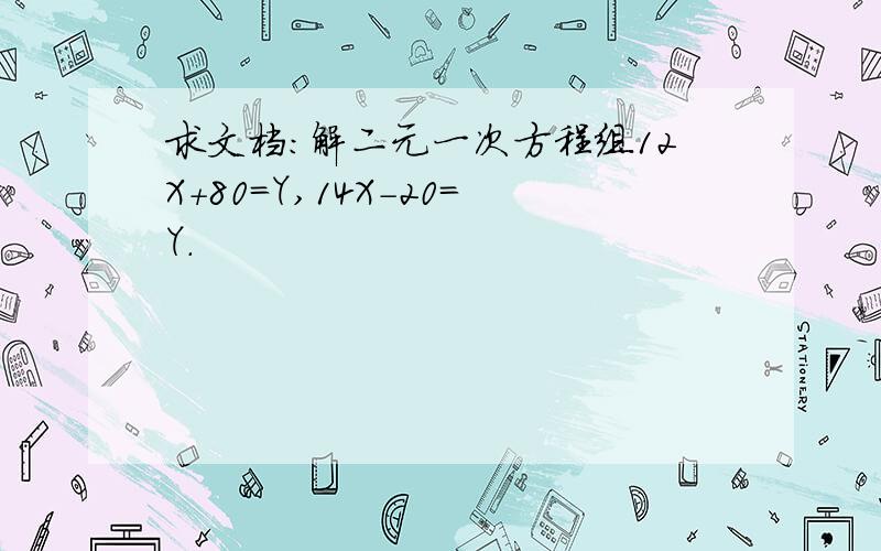 求文档:解二元一次方程组12X+80=Y,14X-20=Y.