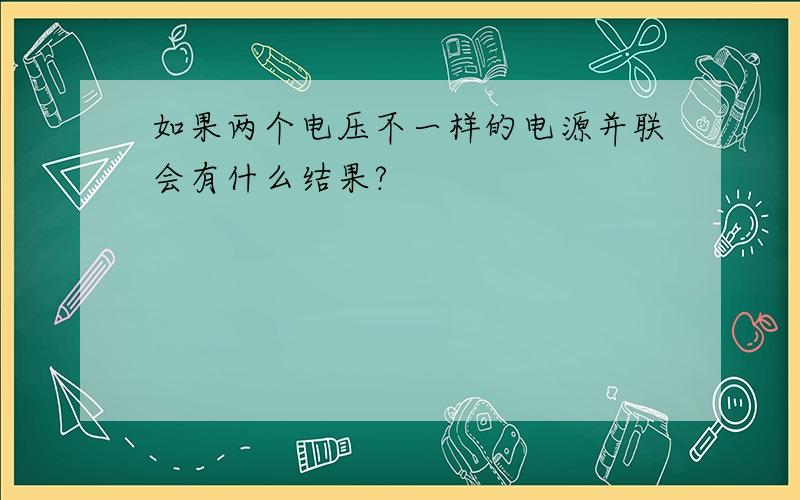 如果两个电压不一样的电源并联会有什么结果?