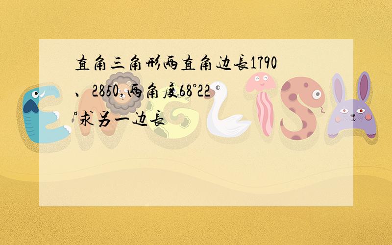 直角三角形两直角边长1790、2850,两角度68°22°求另一边长