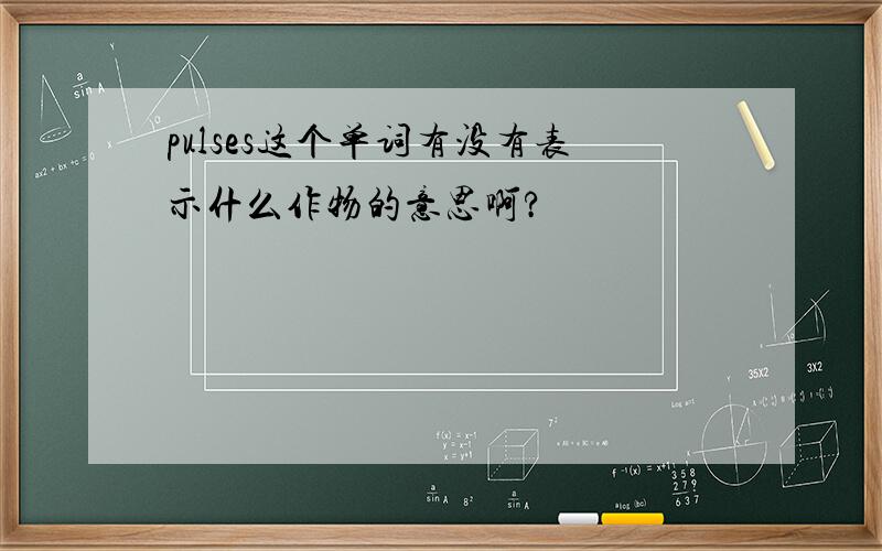 pulses这个单词有没有表示什么作物的意思啊?