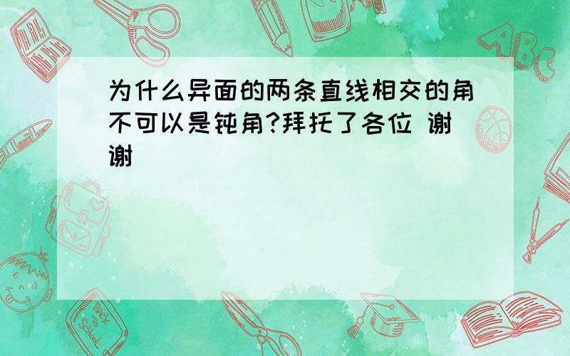 为什么异面的两条直线相交的角不可以是钝角?拜托了各位 谢谢