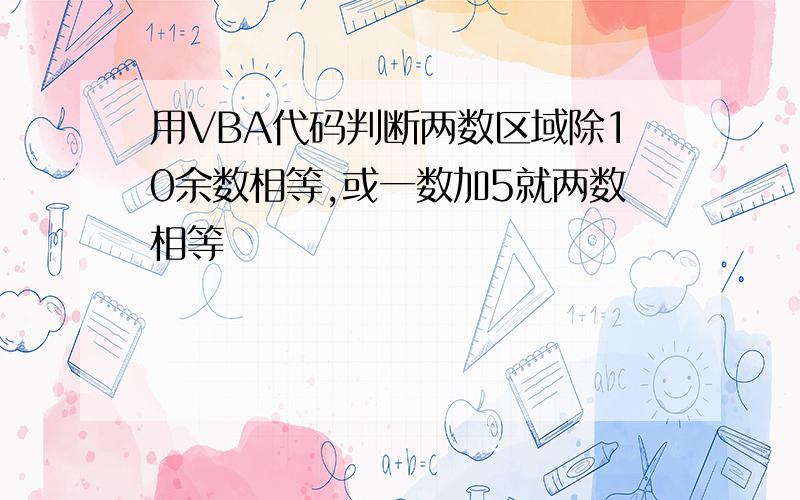 用VBA代码判断两数区域除10余数相等,或一数加5就两数相等