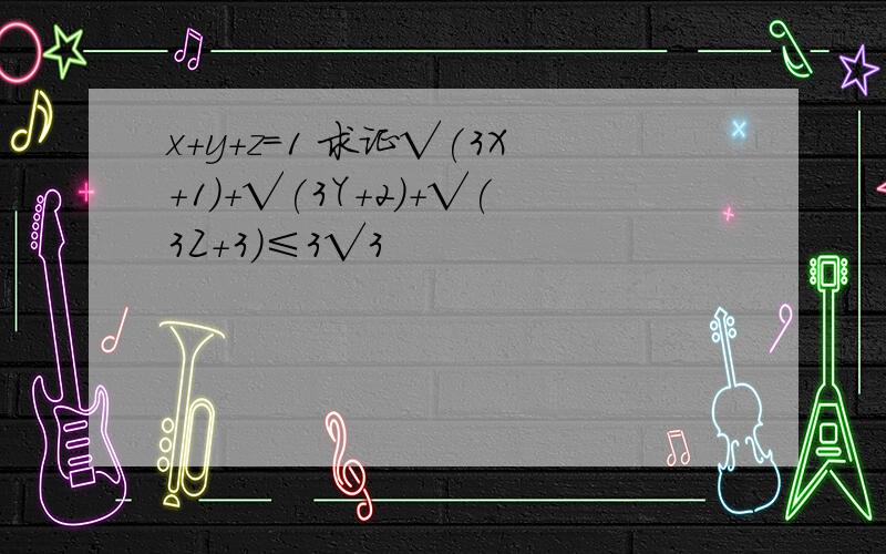 x+y+z=1 求证√(3X+1)+√(3Y+2)+√(3Z+3)≤3√3