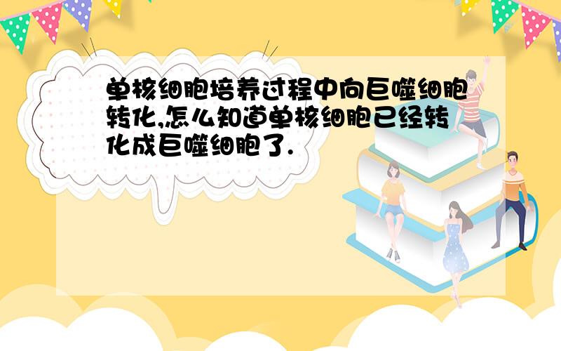 单核细胞培养过程中向巨噬细胞转化,怎么知道单核细胞已经转化成巨噬细胞了.