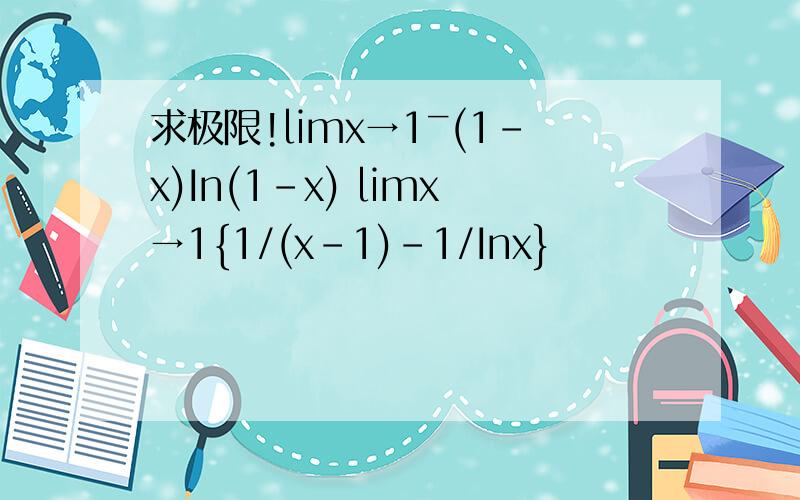 求极限!limx→1ˉ(1-x)In(1-x) limx→1{1/(x-1)-1/Inx}